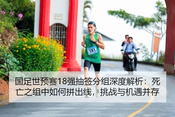 国足世预赛18强抽签分组深度解析：死亡之组中如何拼出线，挑战与机遇并存