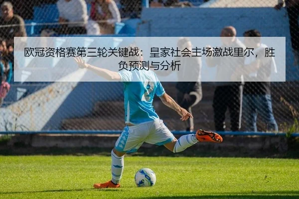 欧冠资格赛第三轮关键战：皇家社会主场激战里尔，胜负预测与分析